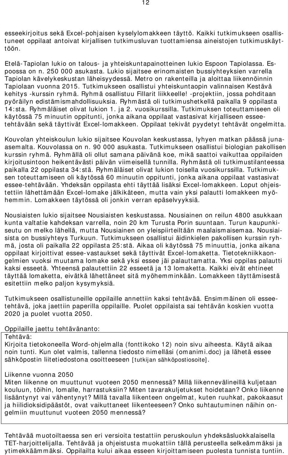 Lukio sijaitsee erinomaisten bussiyhteyksien varrella Tapiolan kävelykeskustan läheisyydessä. Metro on rakenteilla ja aloittaa liikennöinnin Tapiolaan vuonna 2015.