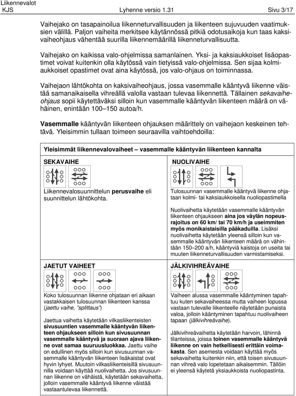 Yksi- ja kaksiaukkoiset lisäopastimet voivat kuitenkin olla käytössä vain tietyissä valo-ohjelmissa. Sen sijaa kolmiaukkoiset opastimet ovat aina käytössä, jos valo-ohjaus on toiminnassa.