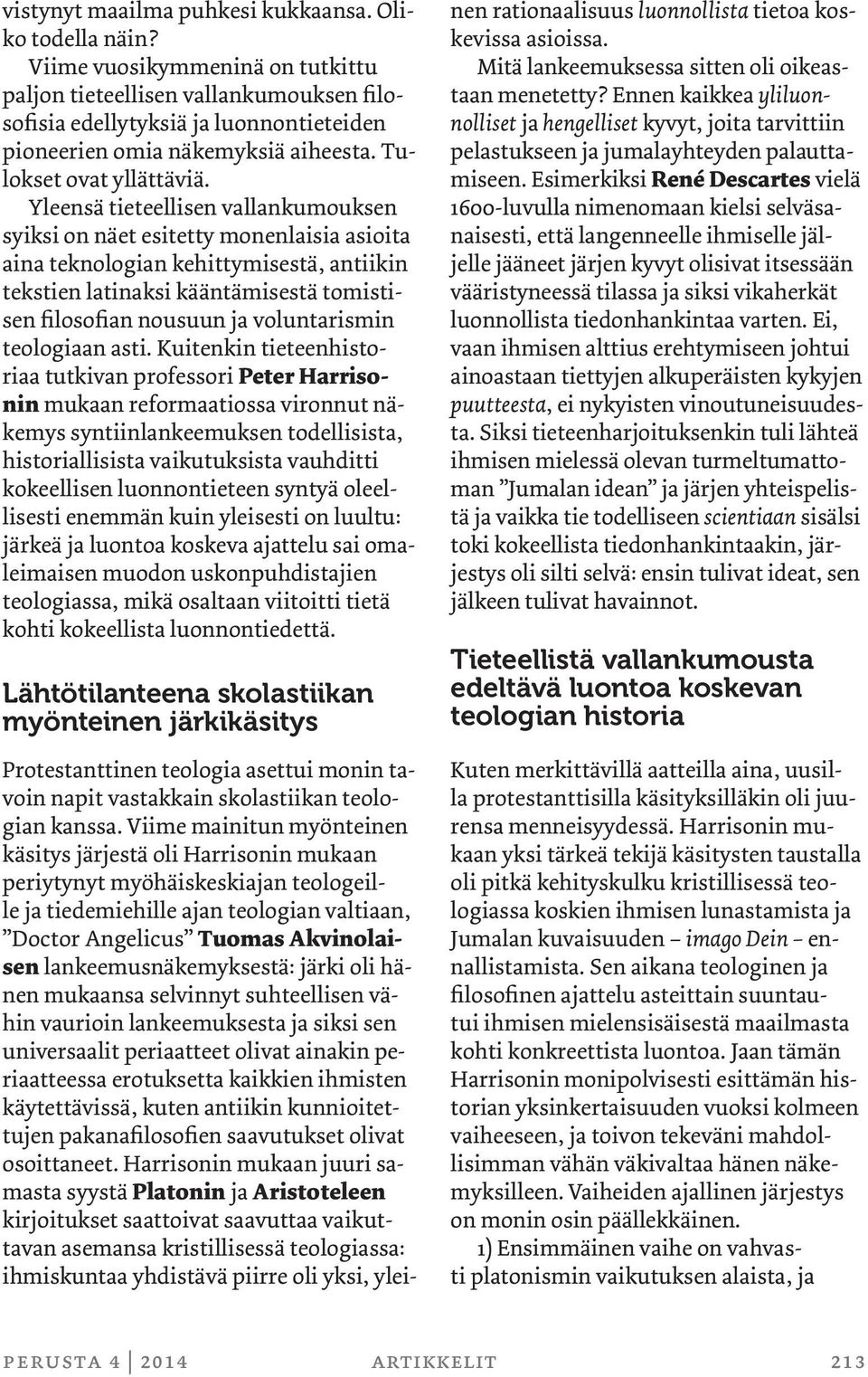 Yleensä tieteellisen vallankumouksen syiksi on näet esitetty monenlaisia asioita aina teknologian kehittymisestä, antiikin tekstien latinaksi kääntämisestä tomistisen filosofian nousuun ja