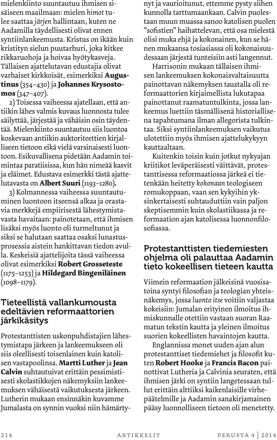 Tällaisen ajattelutavan edustajia olivat varhaiset kirkkoisät, esimerkiksi Augustinus (354 430) ja Johannes Krysostomos (347 407).