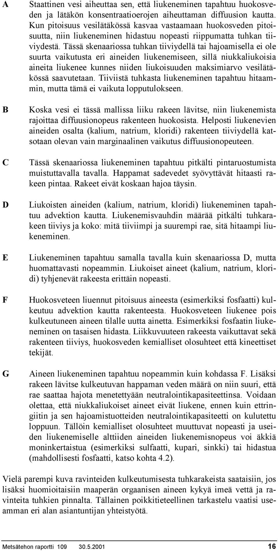 Tässä skenaariossa tuhkan tiiviydellä tai hajoamisella ei ole suurta vaikutusta eri aineiden liukenemiseen, sillä niukkaliukoisia aineita liukenee kunnes niiden liukoisuuden maksimiarvo vesilätäkössä