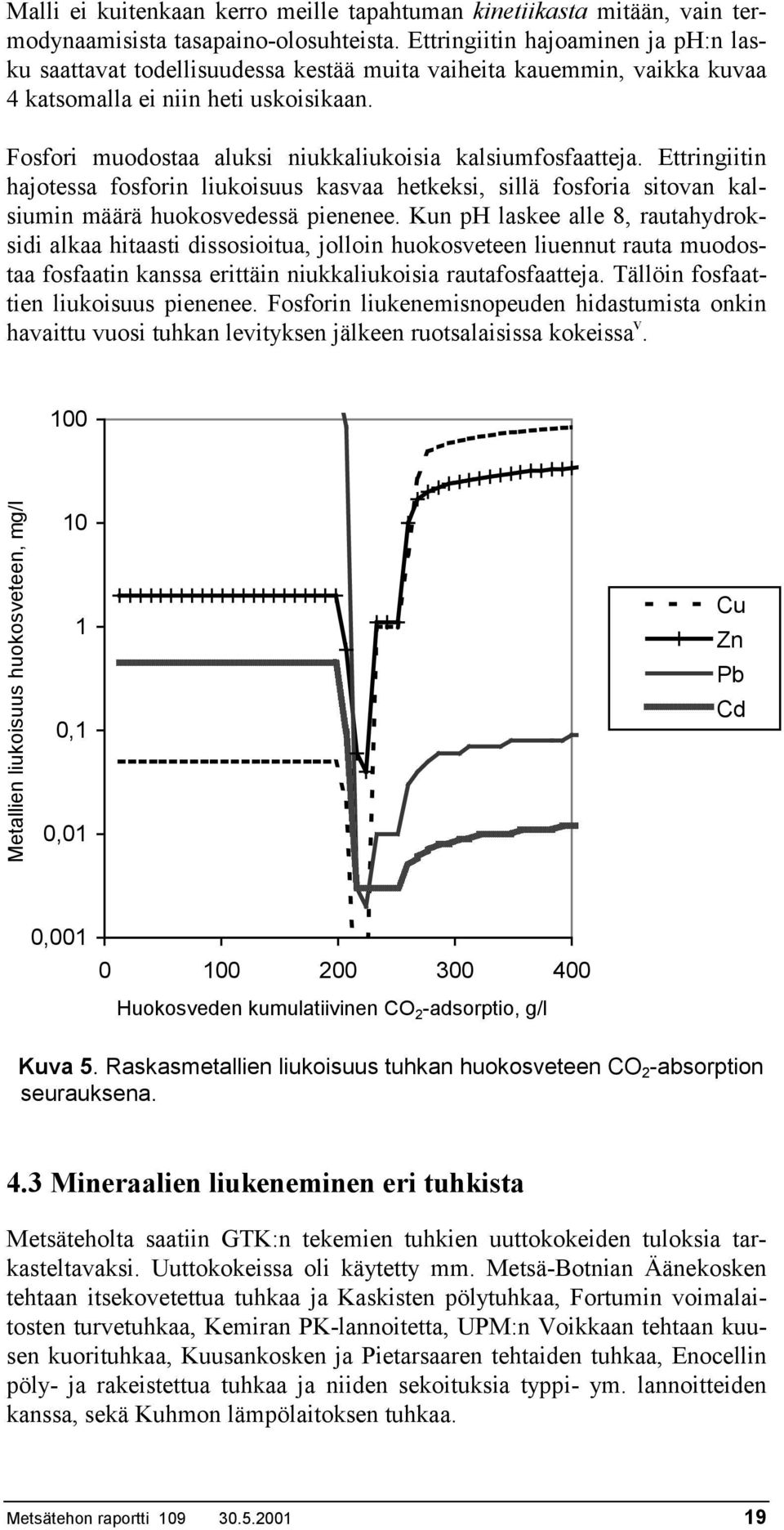 Fosfori muodostaa aluksi niukkaliukoisia kalsiumfosfaatteja. Ettringiitin hajotessa fosforin liukoisuus kasvaa hetkeksi, sillä fosforia sitovan kalsiumin määrä huokosvedessä pienenee.