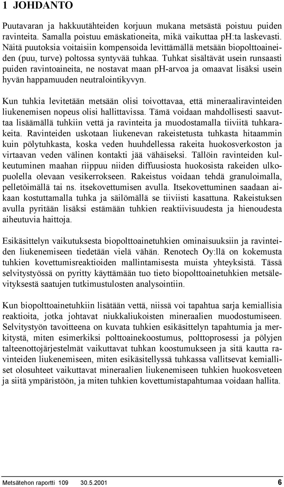 Tuhkat sisältävät usein runsaasti puiden ravintoaineita, ne nostavat maan ph-arvoa ja omaavat lisäksi usein hyvän happamuuden neutralointikyvyn.