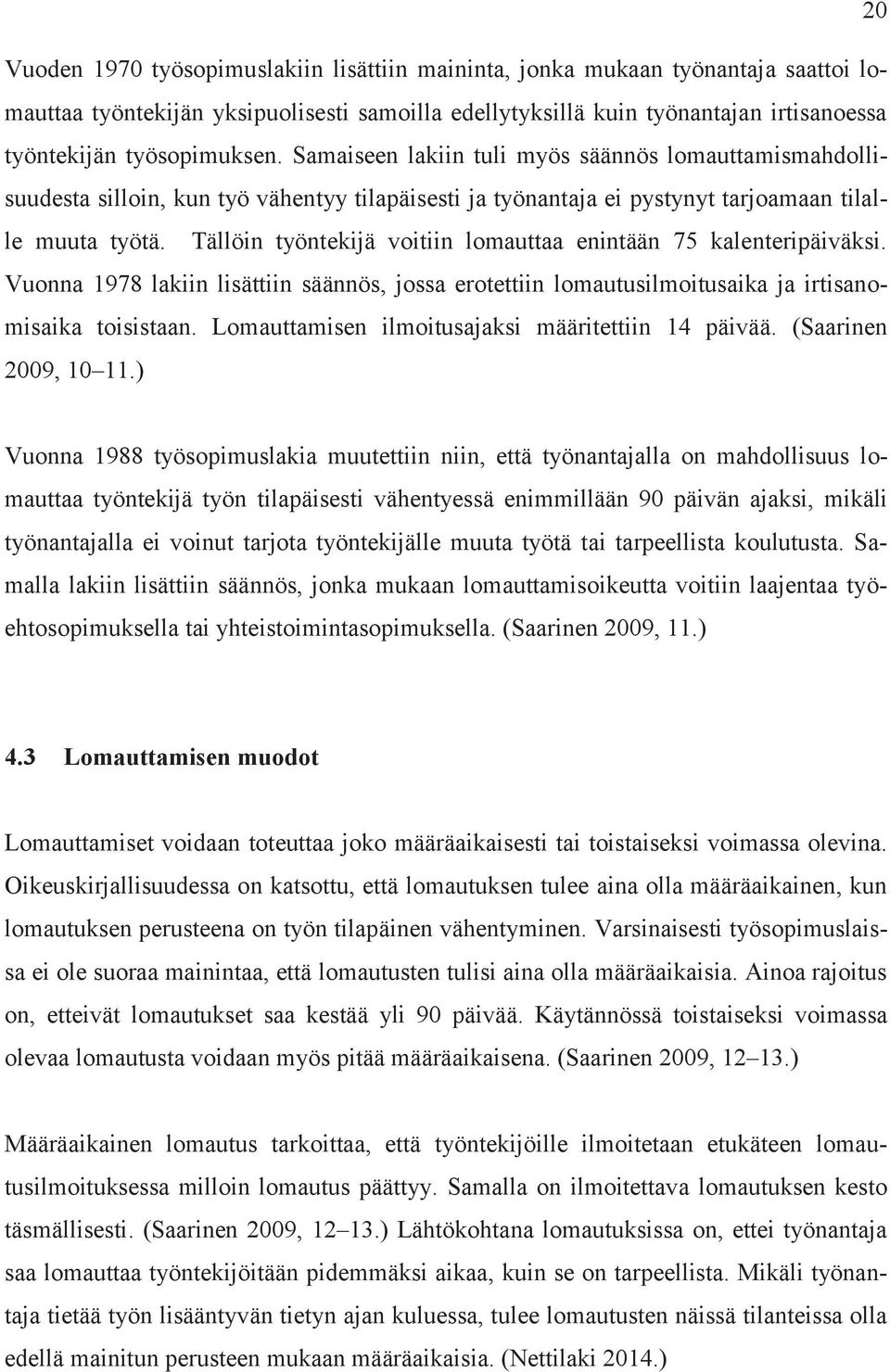 Tällöin työntekijä voitiin lomauttaa enintään 75 kalenteripäiväksi. Vuonna 1978 lakiin lisättiin säännös, jossa erotettiin lomautusilmoitusaika ja irtisanomisaika toisistaan.