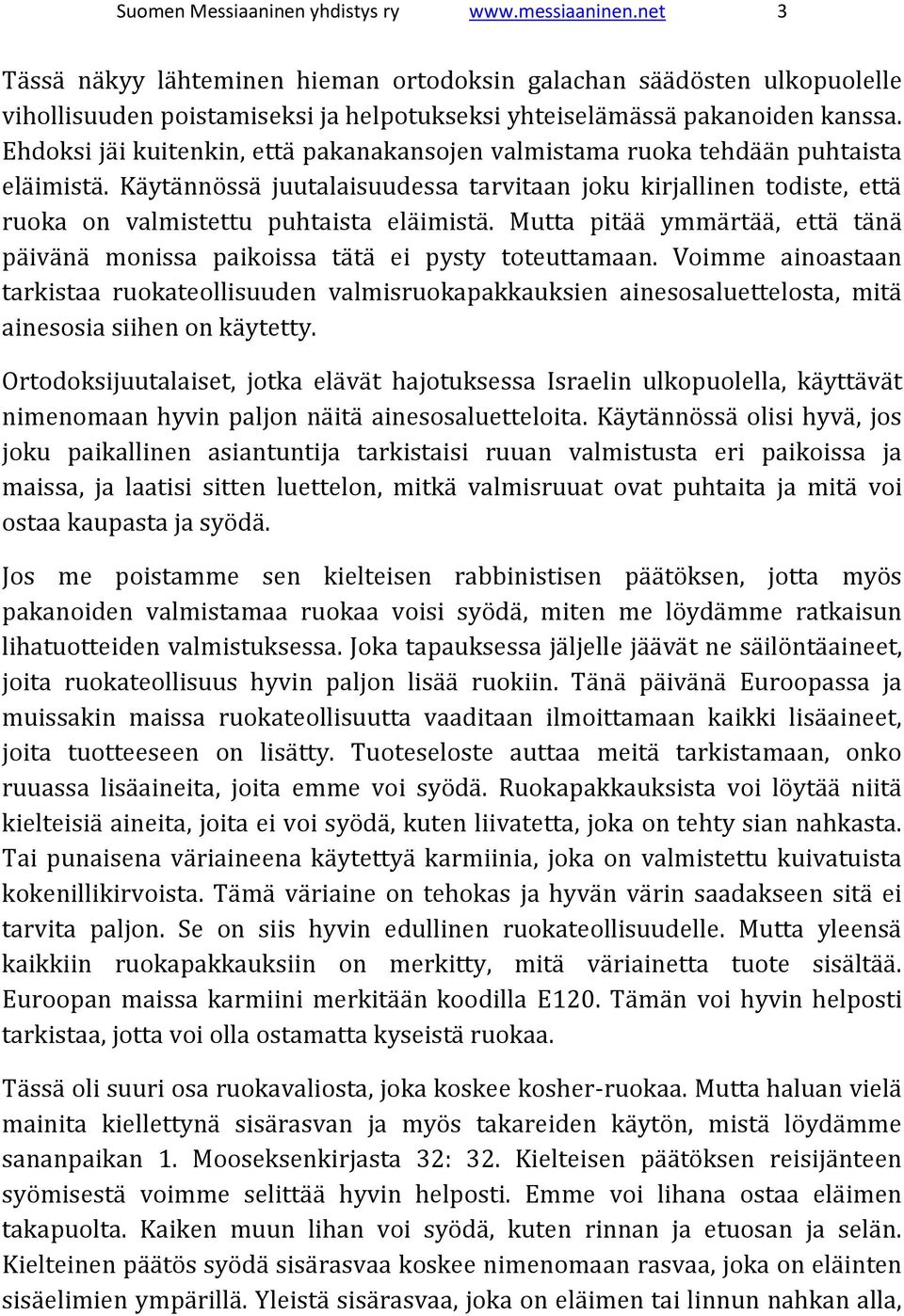 Ehdoksi jäi kuitenkin, että pakanakansojen valmistama ruoka tehdään puhtaista eläimistä. Käytännössä juutalaisuudessa tarvitaan joku kirjallinen todiste, että ruoka on valmistettu puhtaista eläimistä.