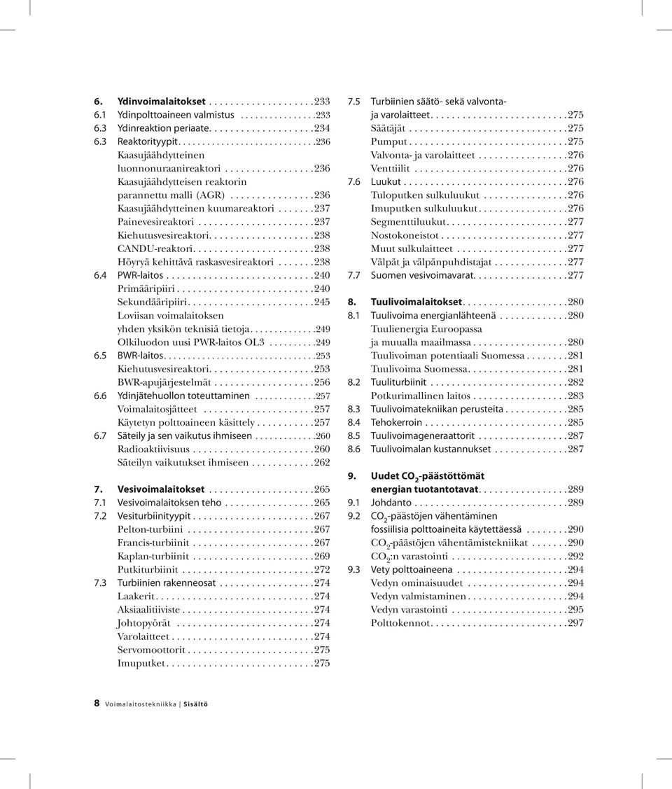 ...238 Höyryä kehittävä raskasvesireaktori...238 6.4 PWR-laitos...240 Primääripiiri...240 Sekundääripiiri....245 Loviisan voimalaitoksen yhden yksikön teknisiä tietoja.