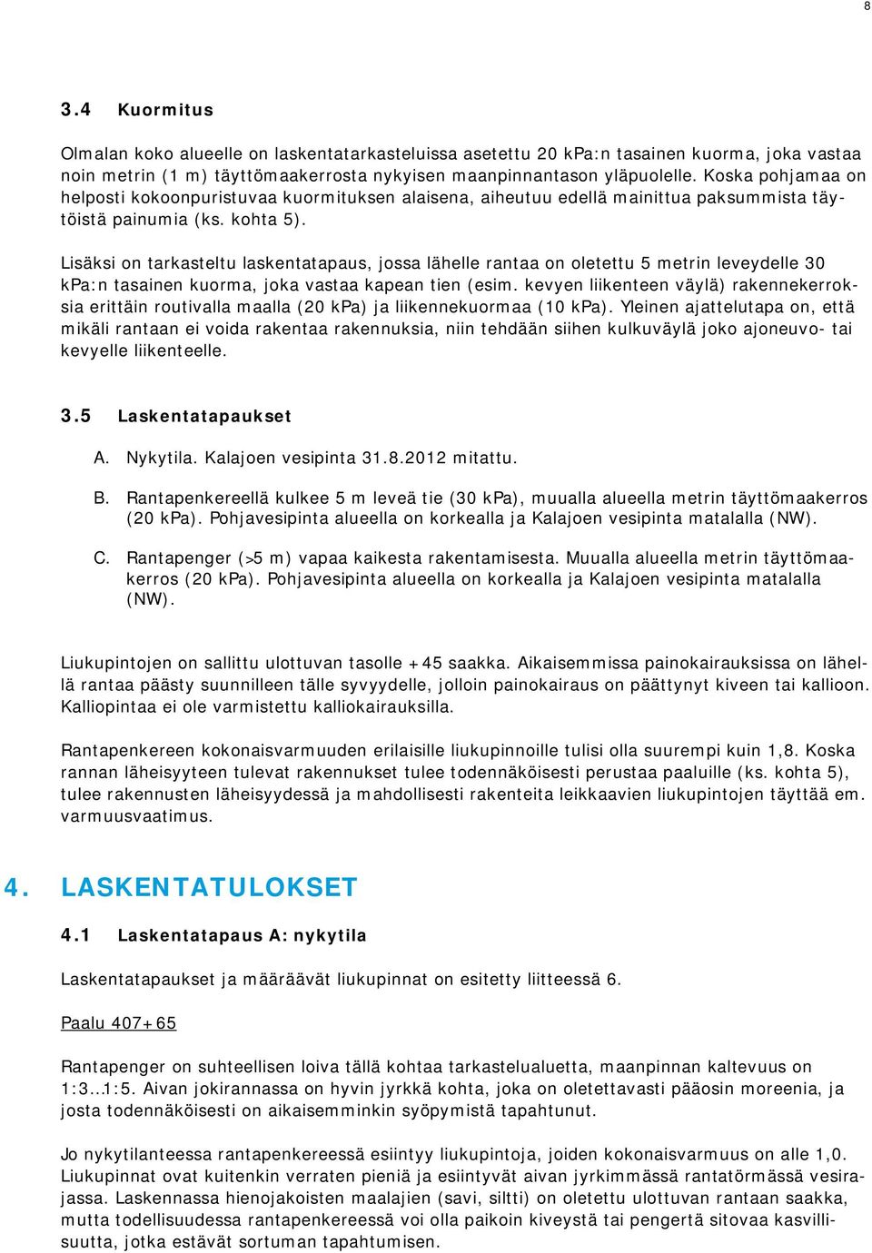 Lisäksi on tarkasteltu laskentatapaus, jossa lähelle rantaa on oletettu 5 metrin leveydelle 30 kpa:n tasainen kuorma, joka vastaa kapean tien (esim.