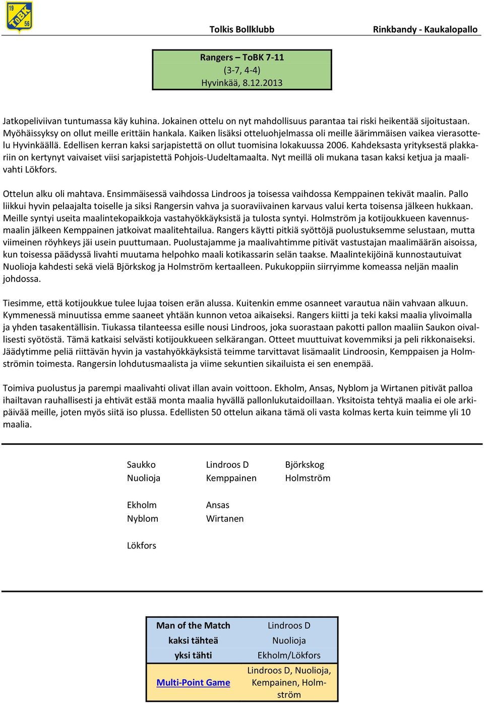 Edellisen kerran kaksi sarjapistettä on ollut tuomisina lokakuussa 2006. Kahdeksasta yrityksestä plakkariin on kertynyt vaivaiset viisi sarjapistettä Pohjois-Uudeltamaalta.