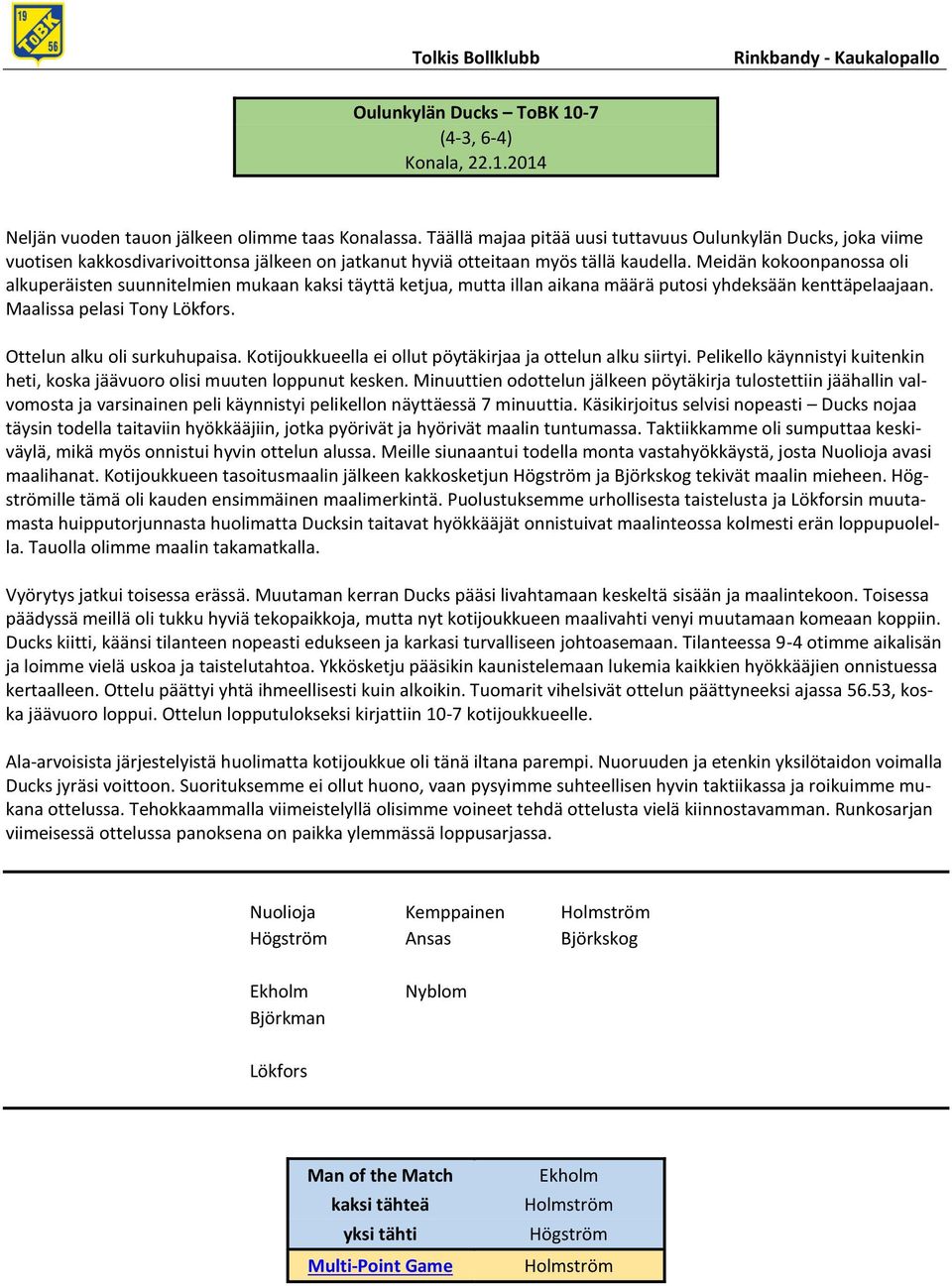 Meidän kokoonpanossa oli alkuperäisten suunnitelmien mukaan kaksi täyttä ketjua, mutta illan aikana määrä putosi yhdeksään kenttäpelaajaan. Maalissa pelasi Tony. Ottelun alku oli surkuhupaisa.