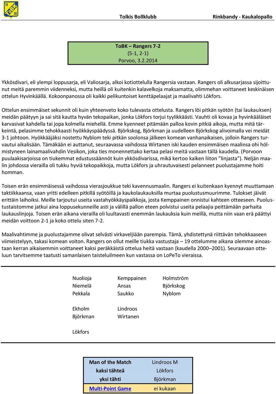Kokoonpanossa oli kaikki pelikuntoiset kenttäpelaajat ja maalivahti. Ottelun ensimmäiset sekunnit oli kuin yhteenveto koko tulevasta ottelusta.