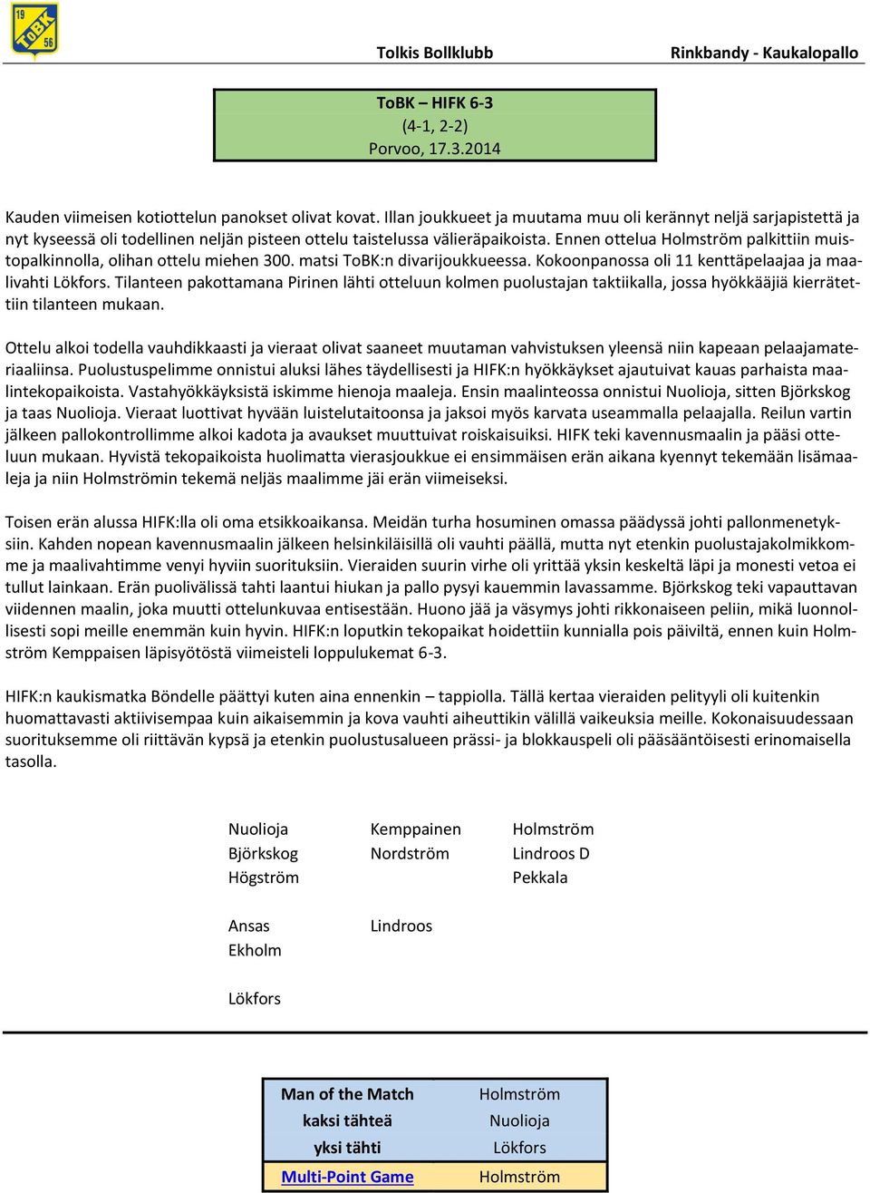 Ennen ottelua palkittiin muistopalkinnolla, olihan ottelu miehen 300. matsi ToBK:n divarijoukkueessa. Kokoonpanossa oli 11 kenttäpelaajaa ja maalivahti.