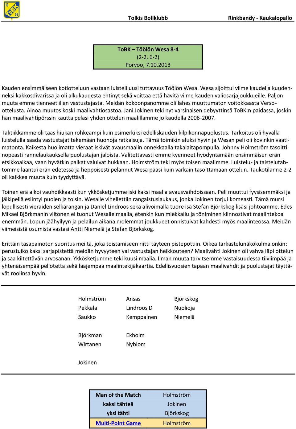 Meidän kokoonpanomme oli lähes muuttumaton voitokkaasta Versoottelusta. Ainoa muutos koski maalivahtiosastoa.
