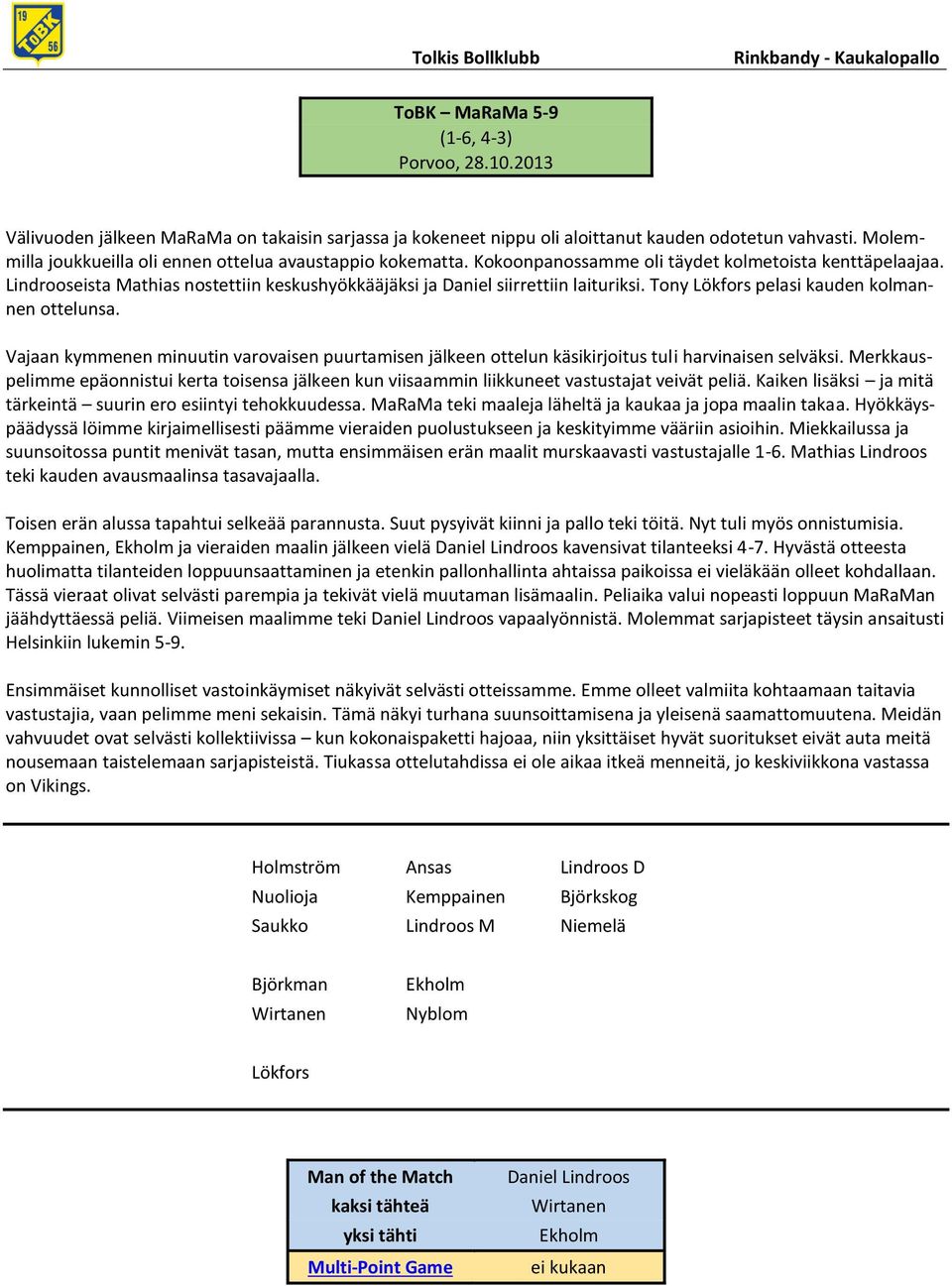 Lindrooseista Mathias nostettiin keskushyökkääjäksi ja Daniel siirrettiin laituriksi. Tony pelasi kauden kolmannen ottelunsa.