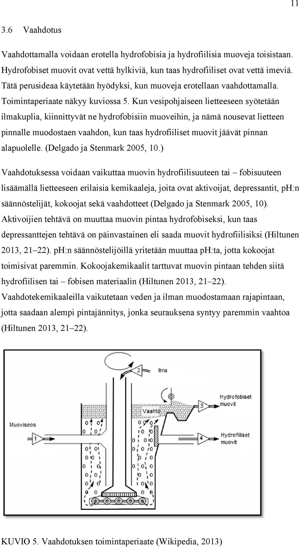 Kun vesipohjaiseen lietteeseen syötetään ilmakuplia, kiinnittyvät ne hydrofobisiin muoveihin, ja nämä nousevat lietteen pinnalle muodostaen vaahdon, kun taas hydrofiiliset muovit jäävät pinnan