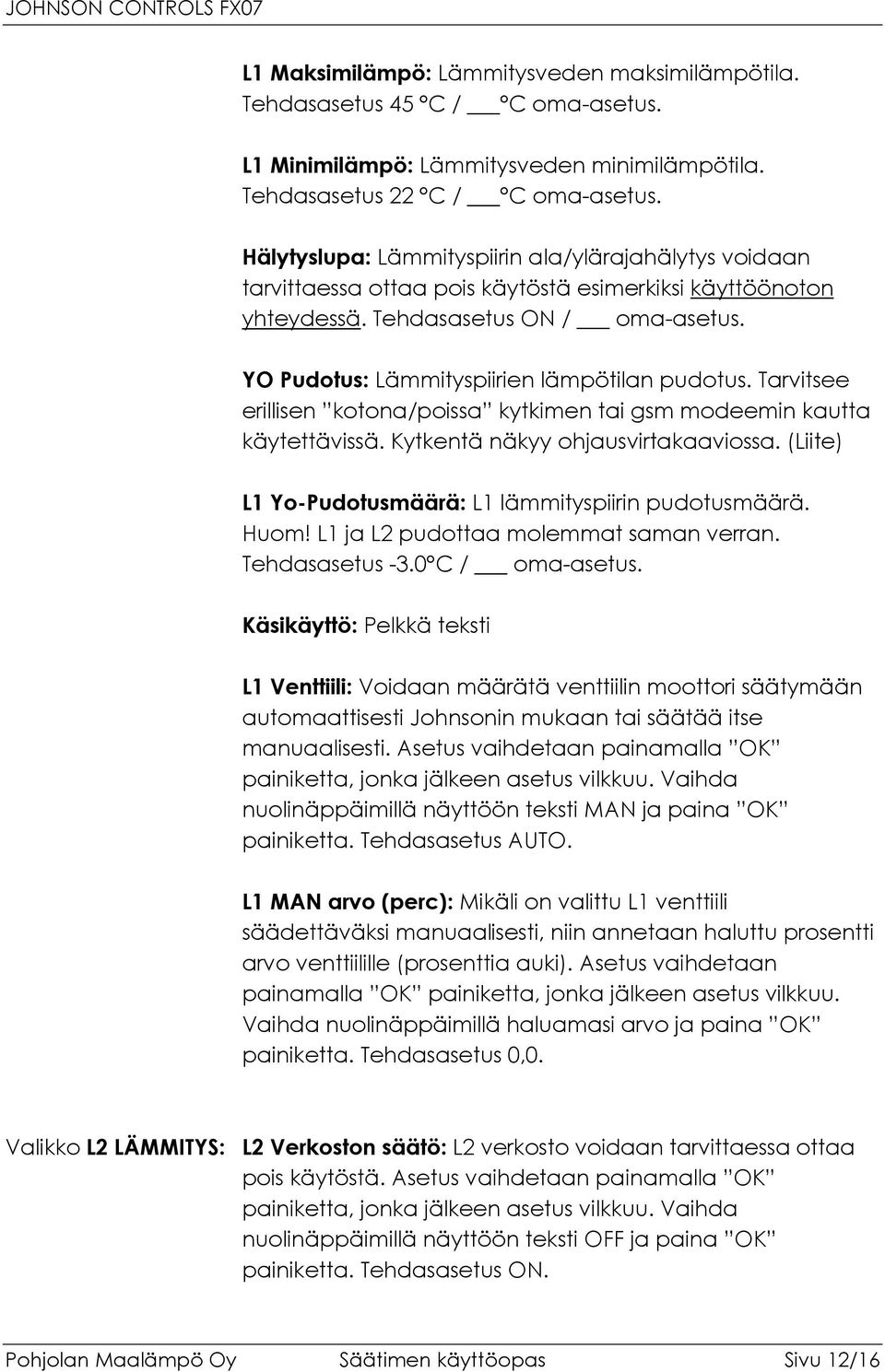 YO Pudotus: Lämmityspiirien lämpötilan pudotus. Tarvitsee erillisen kotona/poissa kytkimen tai gsm modeemin kautta käytettävissä. Kytkentä näkyy ohjausvirtakaaviossa.