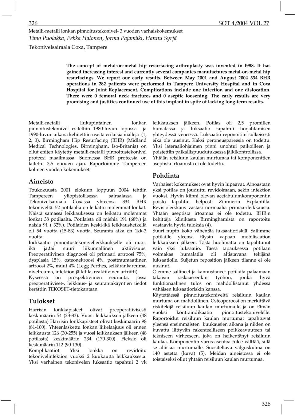 We report our early results. Between May 2001 and August 2004 334 BHR operations in 282 patients were performed in Tampere University Hospital and in Coxa Hospital for Joint Replacement.