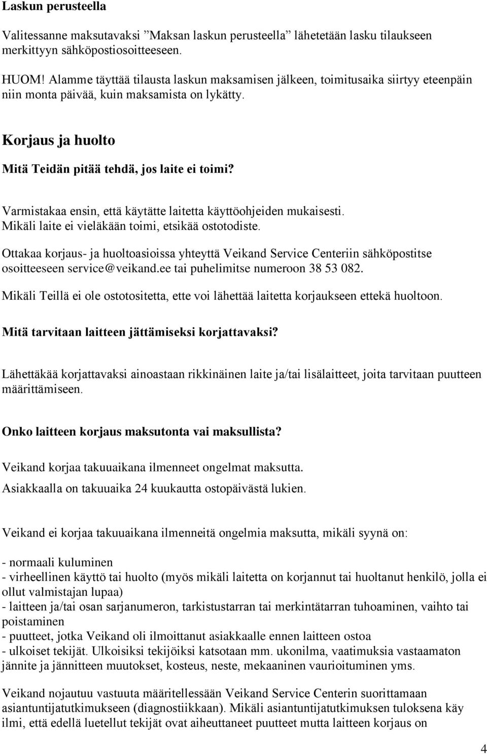 Varmistakaa ensin, että käytätte laitetta käyttöohjeiden mukaisesti. Mikäli laite ei vieläkään toimi, etsikää ostotodiste.