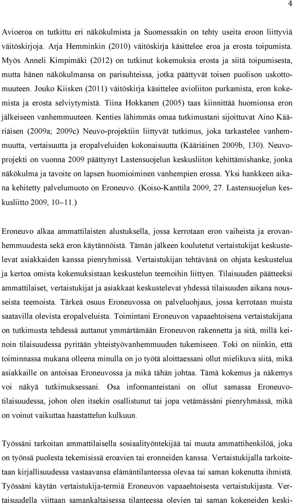 Jouko Kiisken (2011) väitöskirja käsittelee avioliiton purkamista, eron kokemista ja erosta selviytymistä. Tiina Hokkanen (2005) taas kiinnittää huomionsa eron jälkeiseen vanhemmuuteen.