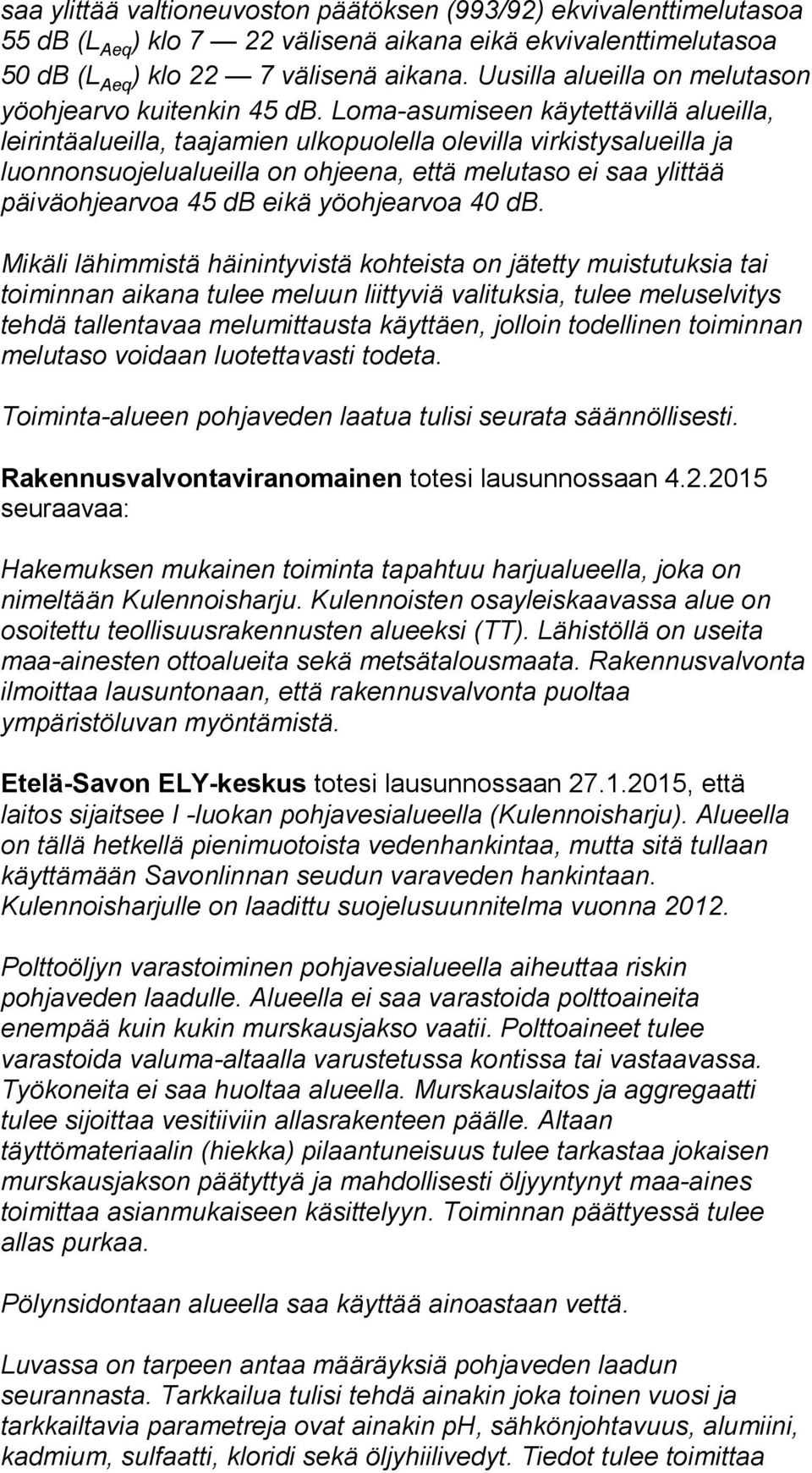 Loma-asumiseen käytettävillä alueilla, leirintäalueilla, taajamien ulkopuolella olevilla virkistysalueilla ja luonnonsuojelualueilla on ohjeena, että melutaso ei saa ylittää päiväohjearvoa 45 db eikä