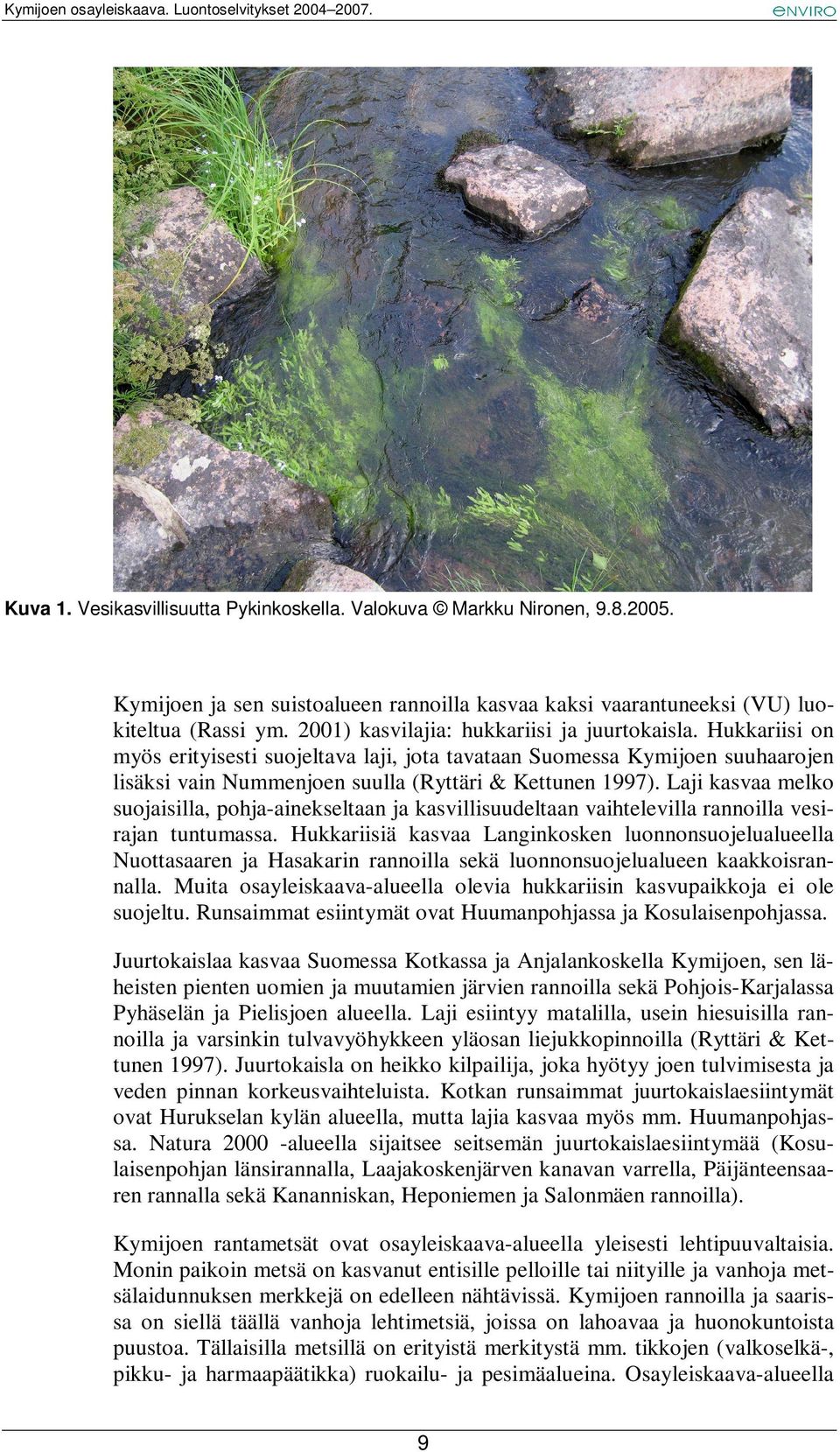 Laji kasvaa melko suojaisilla, pohja-ainekseltaan ja kasvillisuudeltaan vaihtelevilla rannoilla vesirajan tuntumassa.