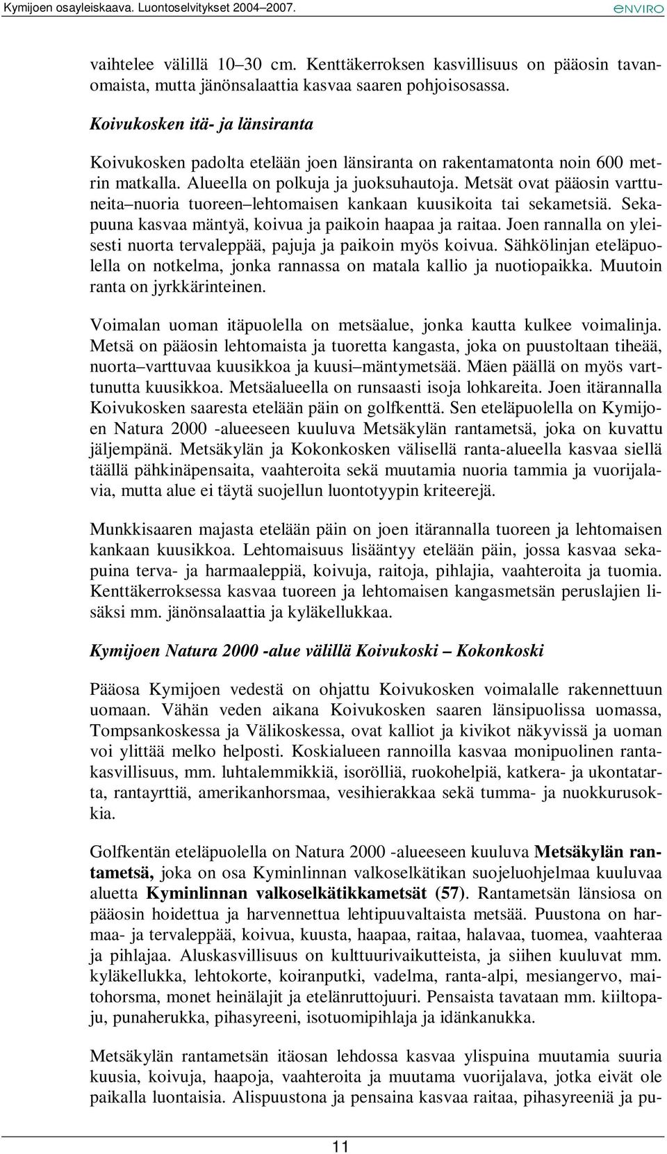 Metsät ovat pääosin varttuneita nuoria tuoreen lehtomaisen kankaan kuusikoita tai sekametsiä. Sekapuuna kasvaa mäntyä, koivua ja paikoin haapaa ja raitaa.