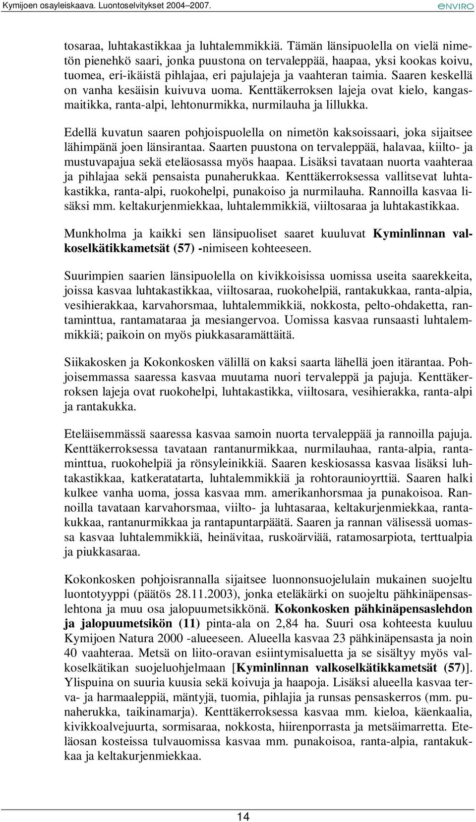 Saaren keskellä on vanha kesäisin kuivuva uoma. Kenttäkerroksen lajeja ovat kielo, kangasmaitikka, ranta-alpi, lehtonurmikka, nurmilauha ja lillukka.