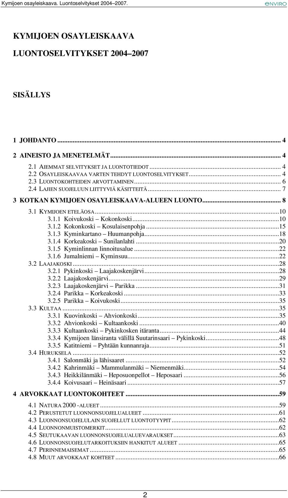 ..10 3.1.2 Kokonkoski Kosulaisenpohja...15 3.1.3 Kyminkartano Huumanpohja...18 3.1.4 Korkeakoski Sunilanlahti...20 3.1.5 Kyminlinnan linnoitusalue...22 3.1.6 Jumalniemi Kyminsuu...22 3.2 LAAJAKOSKI.