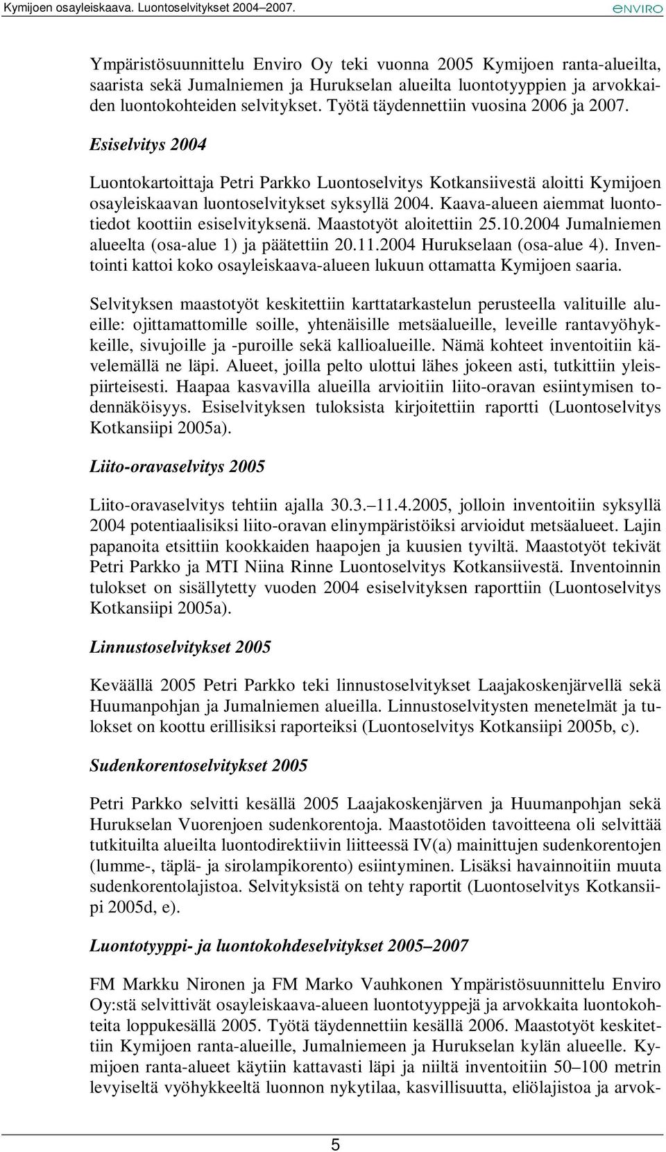 Kaava-alueen aiemmat luontotiedot koottiin esiselvityksenä. Maastotyöt aloitettiin 25.10.2004 Jumalniemen alueelta (osa-alue 1) ja päätettiin 20.11.2004 Hurukselaan (osa-alue 4).
