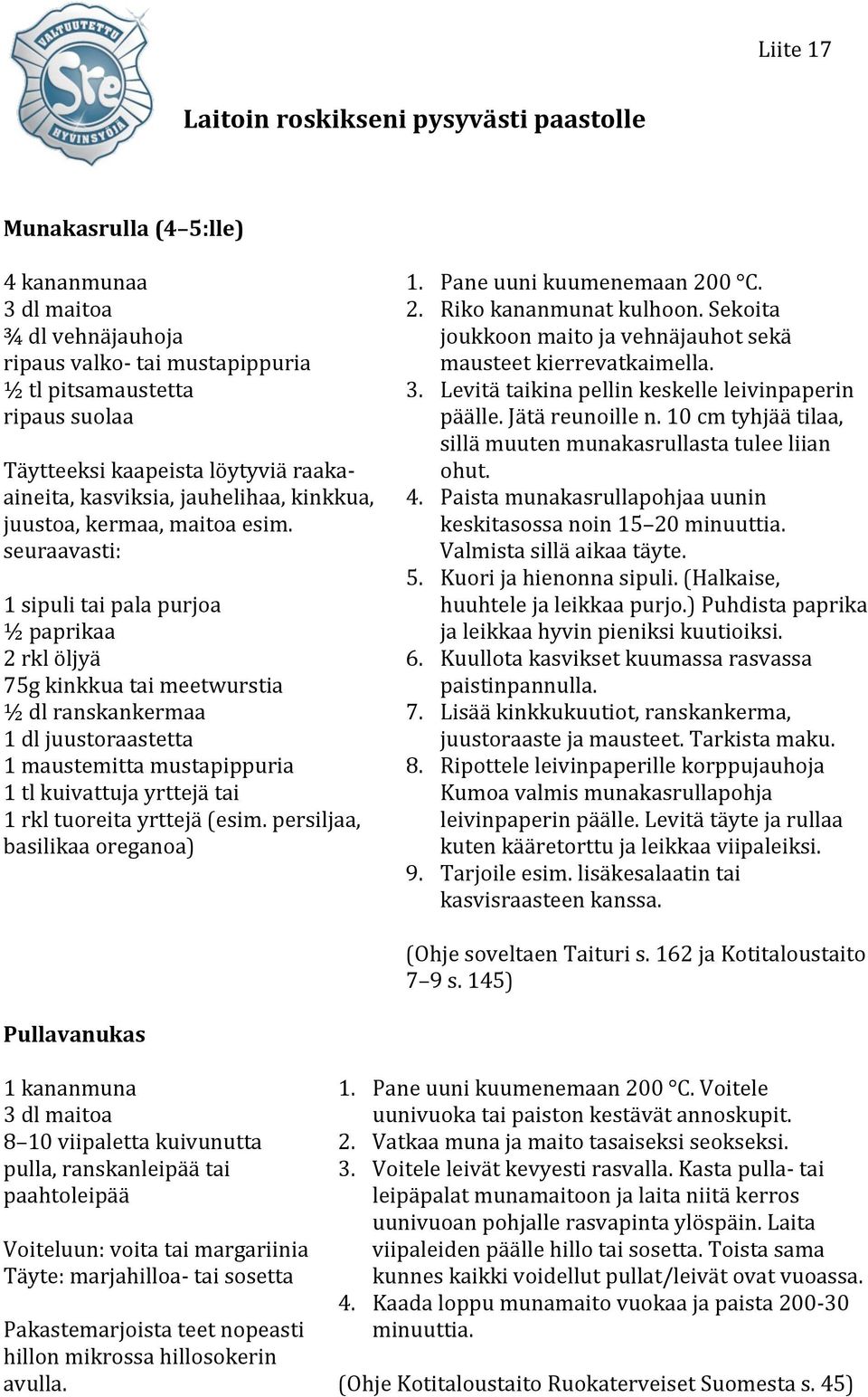seuraavasti: 1 sipuli tai pala purjoa ½ paprikaa 2 rkl öljyä 75g kinkkua tai meetwurstia ½ dl ranskankermaa 1 dl juustoraastetta 1 maustemitta mustapippuria 1 tl kuivattuja yrttejä tai 1 rkl tuoreita