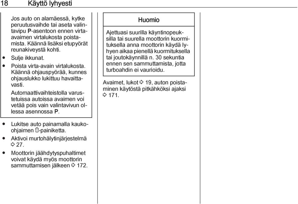 Automaattivaihteistolla varustetuissa autoissa avaimen voi vetää pois vain valintavivun ollessa asennossa P. Lukitse auto painamalla kaukoohjaimen e-painiketta. Aktivoi murtohälytinjärjestelmä 3 27.