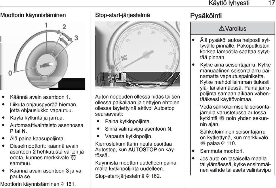 Dieselmoottorit: käännä avain asentoon 2 hehkutusta varten ja odota, kunnes merkkivalo! sammuu. Käännä avain asentoon 3 ja vapauta se.