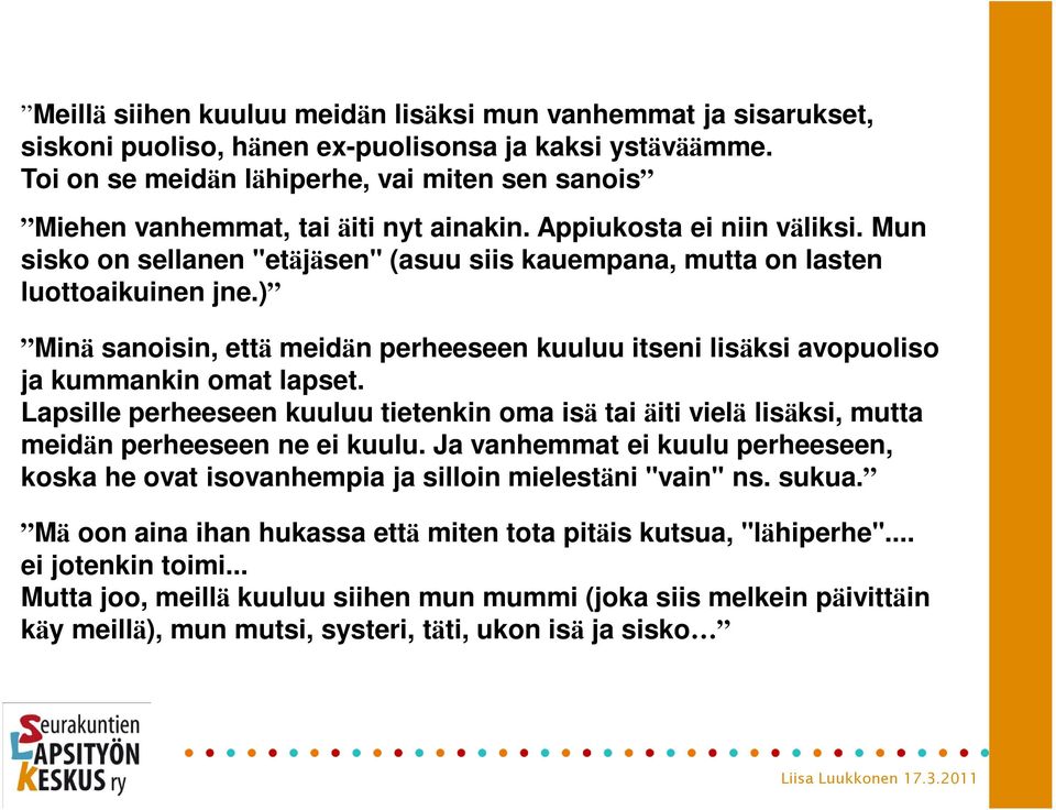 Mun sisko on sellanen "etäjäsen" (asuu siis kauempana, mutta on lasten luottoaikuinen jne.) Minä sanoisin, että meidän perheeseen kuuluu itseni lisäksi avopuoliso ja kummankin omat lapset.