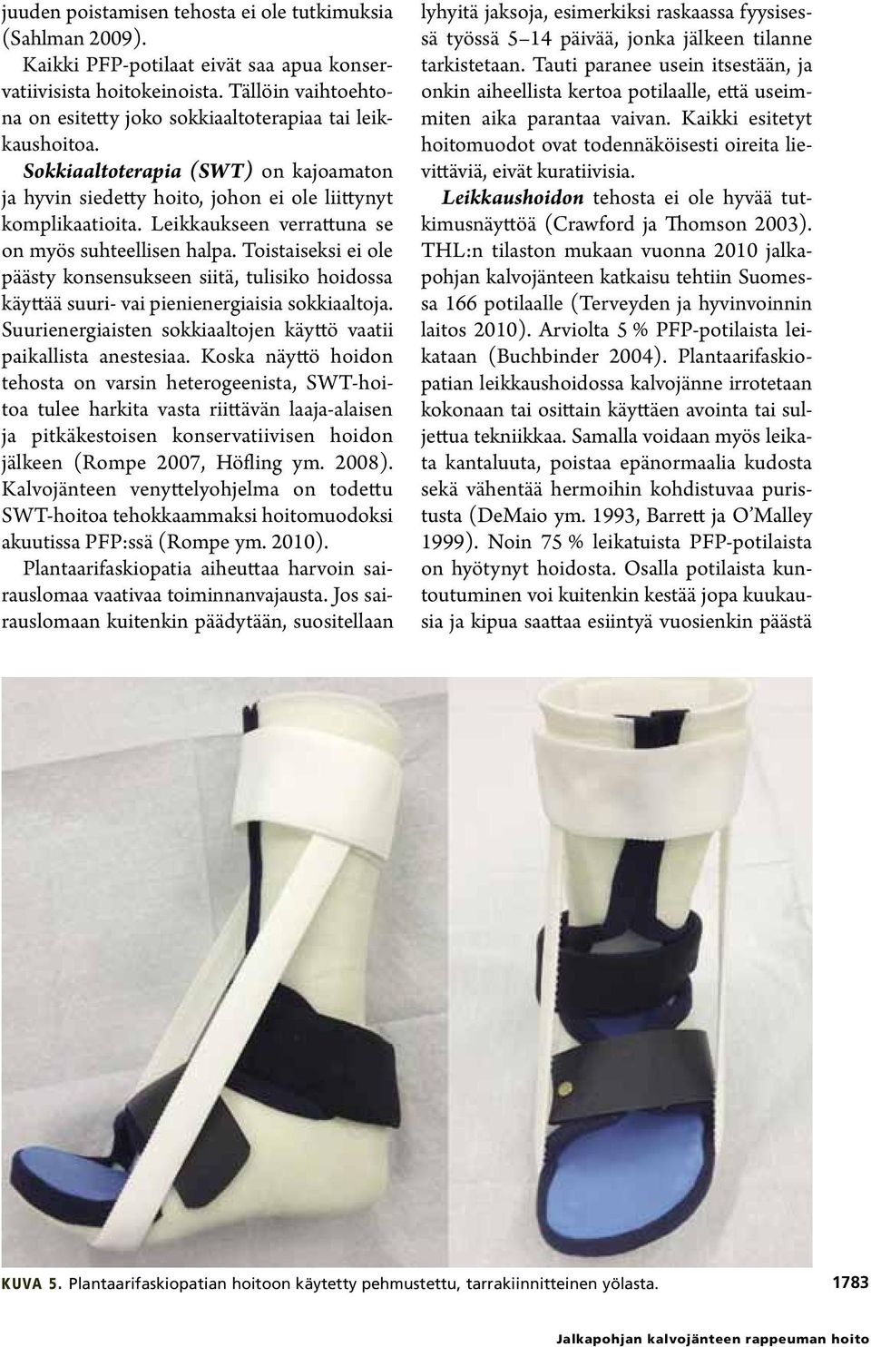 Leikkaukseen verrattuna se on myös suhteellisen halpa. Toistaiseksi ei ole päästy konsensukseen siitä, tulisiko hoidossa käyttää suuri- vai pienienergiaisia sokkiaaltoja.