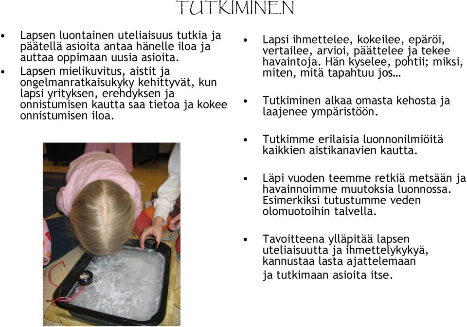 Lapsi ihmettelee, kokeilee, epäröi, vertailee, arvioi, päättelee ja tekee havaintoja. Hän kyselee, pohtii; miksi, miten, mitä tapahtuu jos Tutkiminen alkaa omasta kehosta ja laajenee ympäristöön.