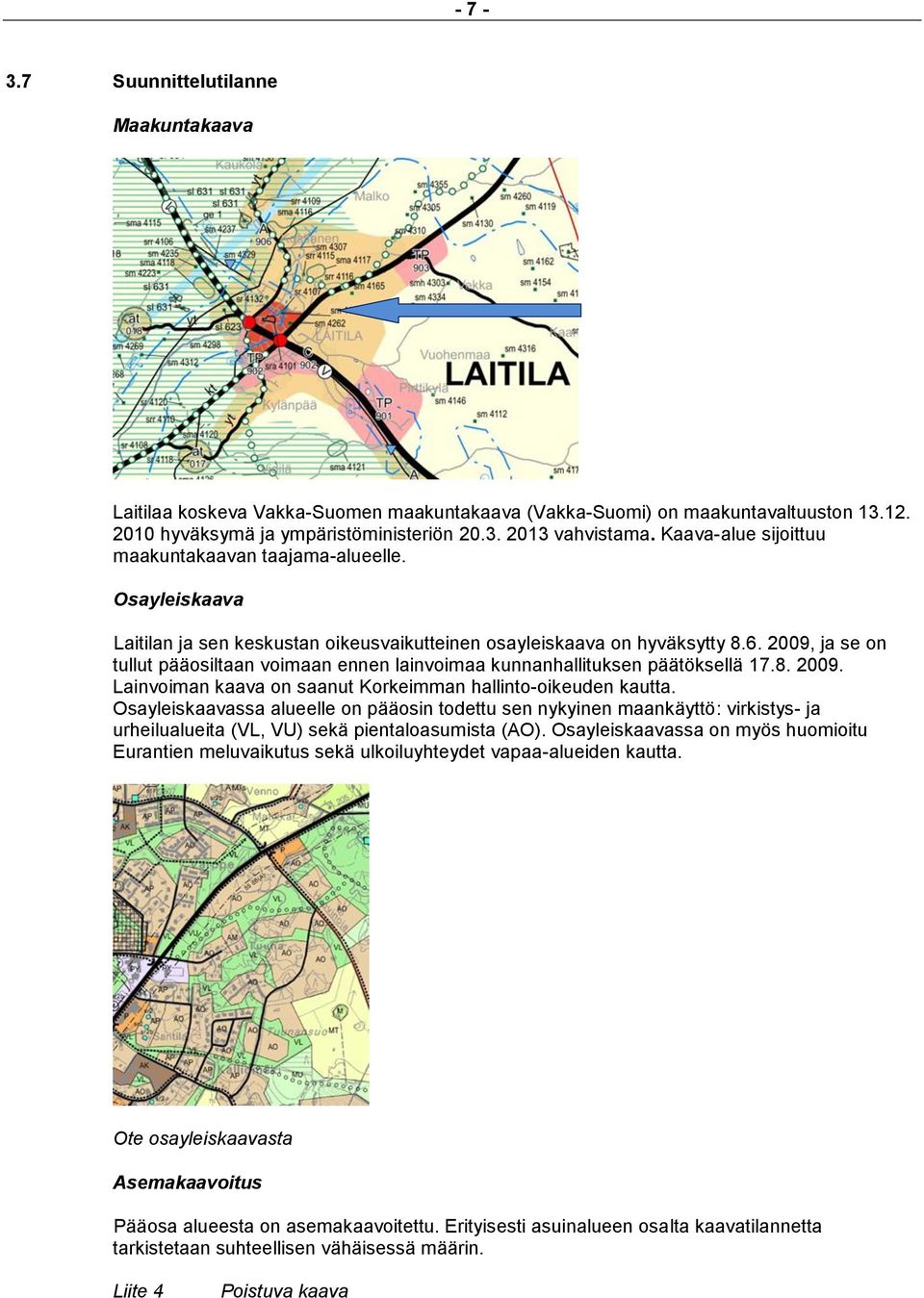 2009, ja se on tullut pääosiltaan voimaan ennen lainvoimaa kunnanhallituksen päätöksellä 17.8. 2009. Lainvoiman kaava on saanut Korkeimman hallinto-oikeuden kautta.