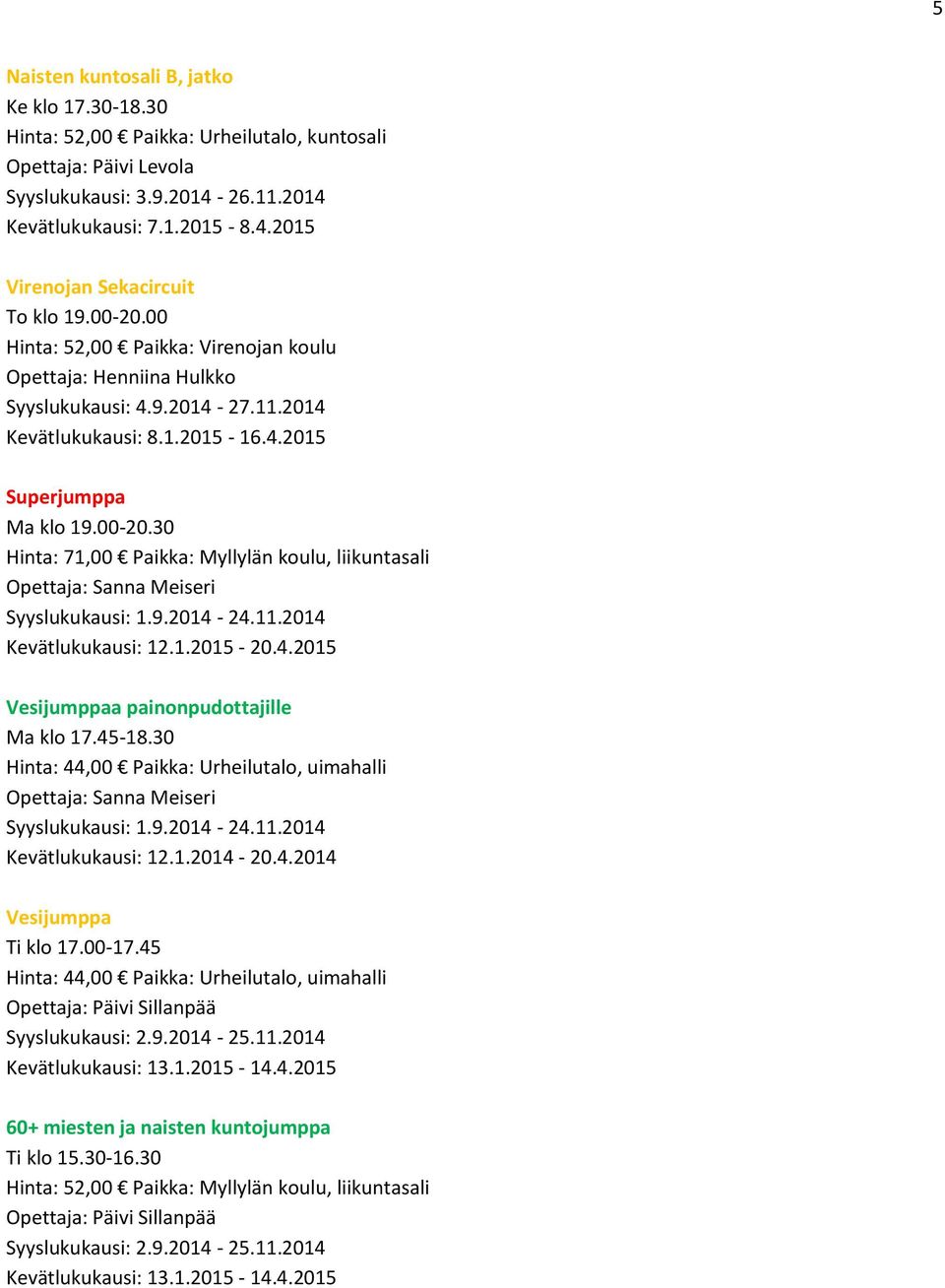 11.2014 Kevätlukukausi: 12.1.2015-20.4.2015 Vesijumppaa painonpudottajille Ma klo 17.45-18.30 Hinta: 44,00 Paikka: Urheilutalo, uimahalli Opettaja: Sanna Meiseri Syyslukukausi: 1.9.2014-24.11.2014 Kevätlukukausi: 12.1.2014-20.