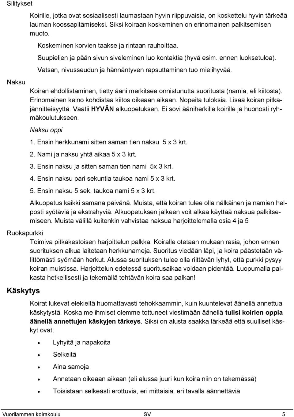 Koiran ehdollistaminen, tietty ääni merkitsee onnistunutta suoritusta (namia, eli kiitosta). Erinomainen keino kohdistaa kiitos oikeaan aikaan. Nopeita tuloksia. Lisää koiran pitkäjännitteisyyttä.