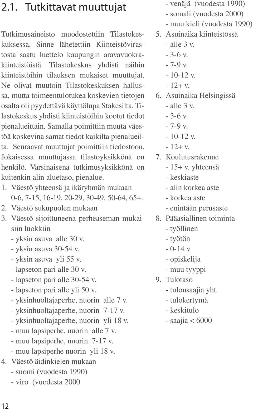Ne olivat muutoin Tilastokeskuksen hallussa, mutta toimeentulotukea koskevien tietojen osalta oli pyydettävä käyttölupa Stakesilta. Tilastokeskus yhdisti kiinteistöihin kootut tiedot pienalueittain.