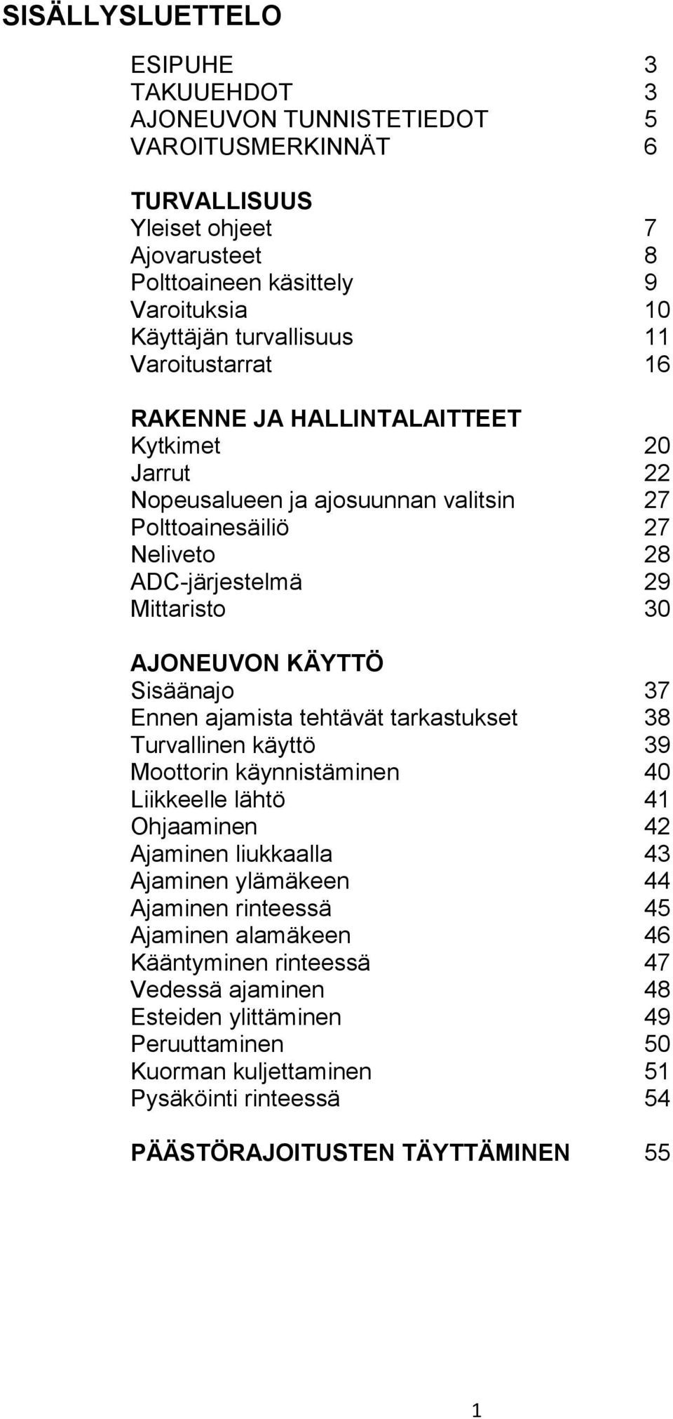 Sisäänajo 37 Ennen ajamista tehtävät tarkastukset 38 Turvallinen käyttö 39 Moottorin käynnistäminen 40 Liikkeelle lähtö 41 Ohjaaminen 42 Ajaminen liukkaalla 43 Ajaminen ylämäkeen 44 Ajaminen