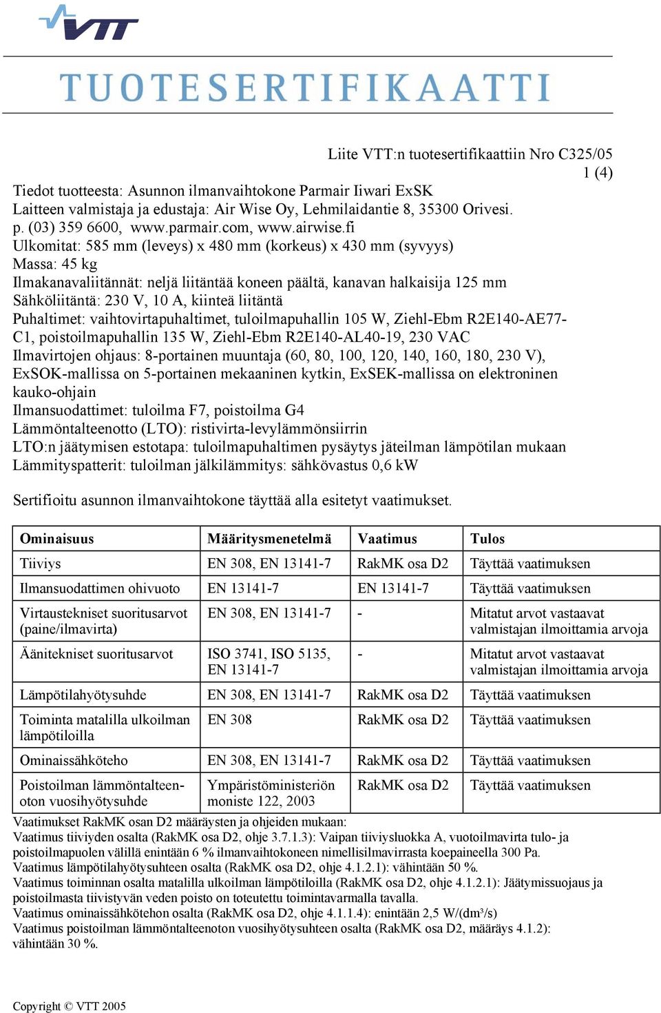 liitäntä Puhaltimet: vaihtovirtapuhaltimet, tuloilmapuhallin 105 W, Ziehl-Ebm R2E140-AE77- C1, poistoilmapuhallin 135 W, Ziehl-Ebm R2E140-AL40-19, 230 VAC Ilmavirtojen ohjaus: 8-portainen muuntaja