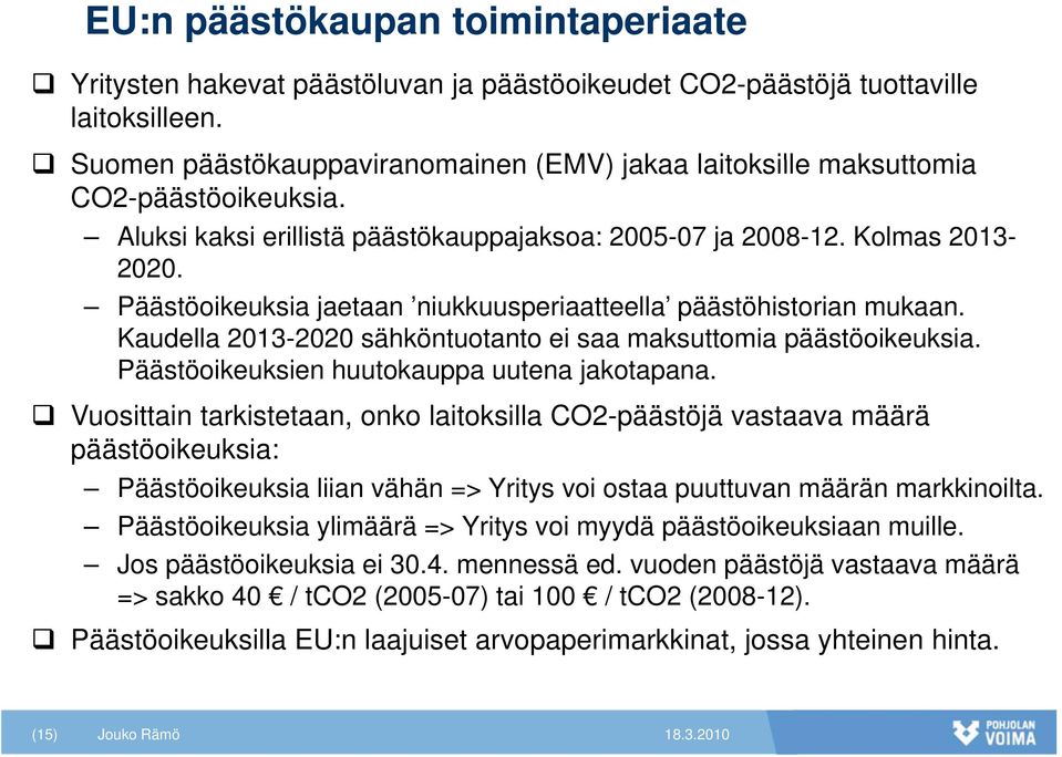 Päästöoikeuksia jaetaan niukkuusperiaatteella päästöhistorian mukaan. Kaudella 2013-2020 sähköntuotanto ei saa maksuttomia päästöoikeuksia. Päästöoikeuksien huutokauppa uutena jakotapana.