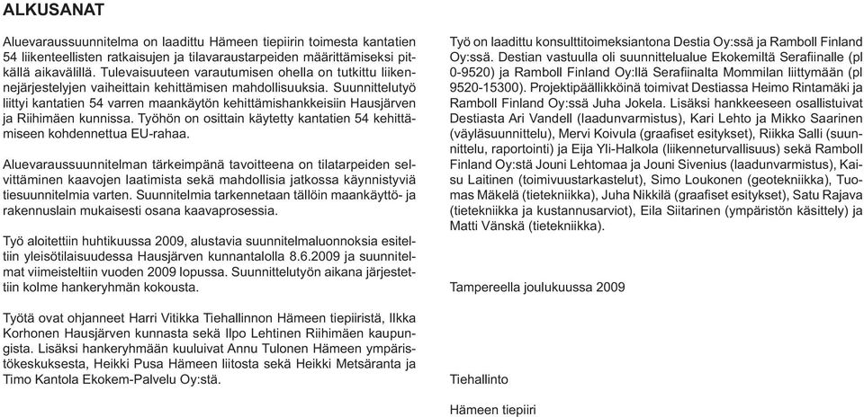 Suunnittelutyö liittyi kantatien 54 varren maankäytön kehittämishankkeisiin Hausjärven ja Riihimäen kunnissa. Työhön on osittain käytetty kantatien 54 kehittämiseen kohdennettua EU-rahaa.