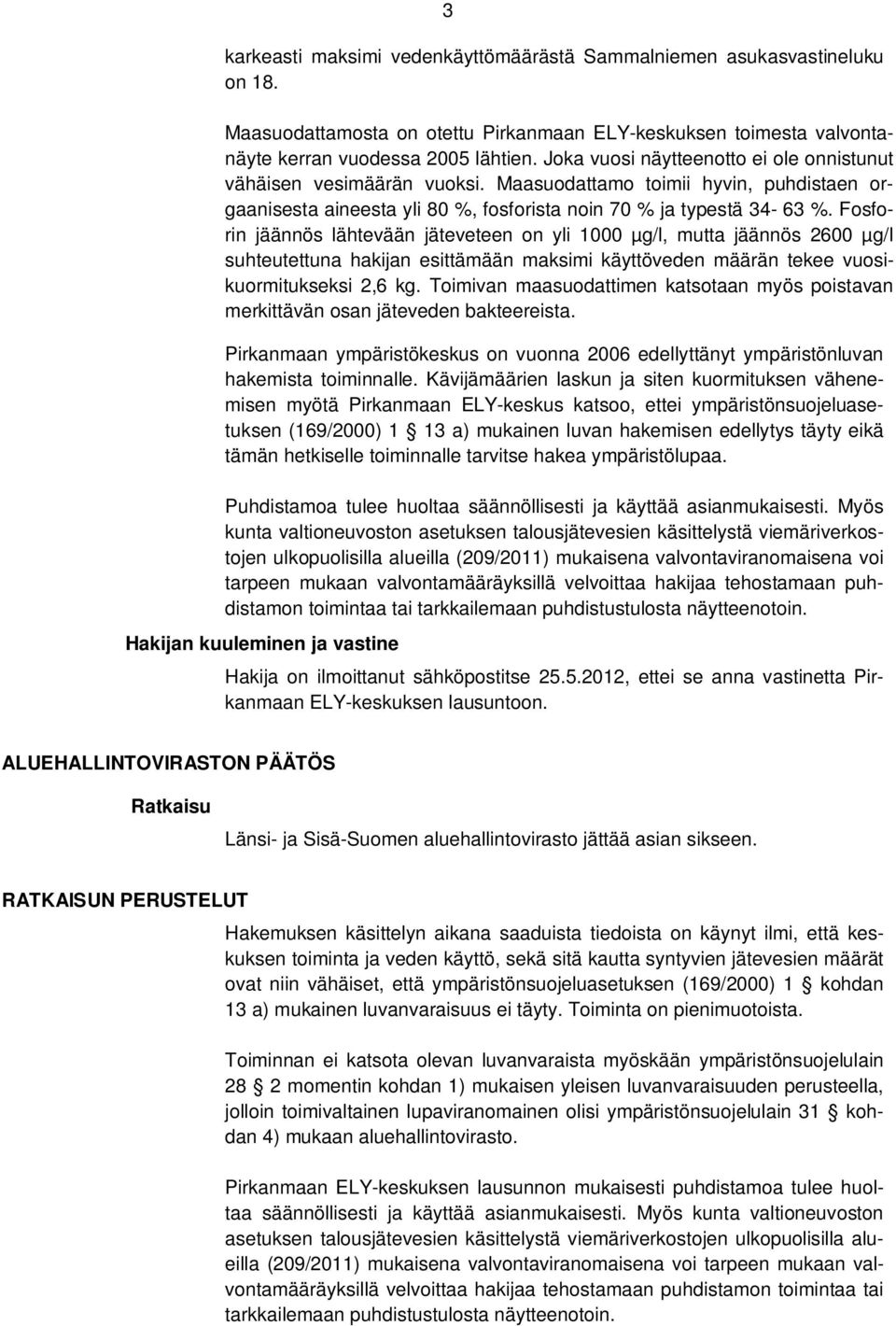 Fosforin jäännös lähtevään jäteveteen on yli 1000 µg/l, mutta jäännös 2600 µg/l suhteutettuna hakijan esittämään maksimi käyttöveden määrän tekee vuosikuormitukseksi 2,6 kg.