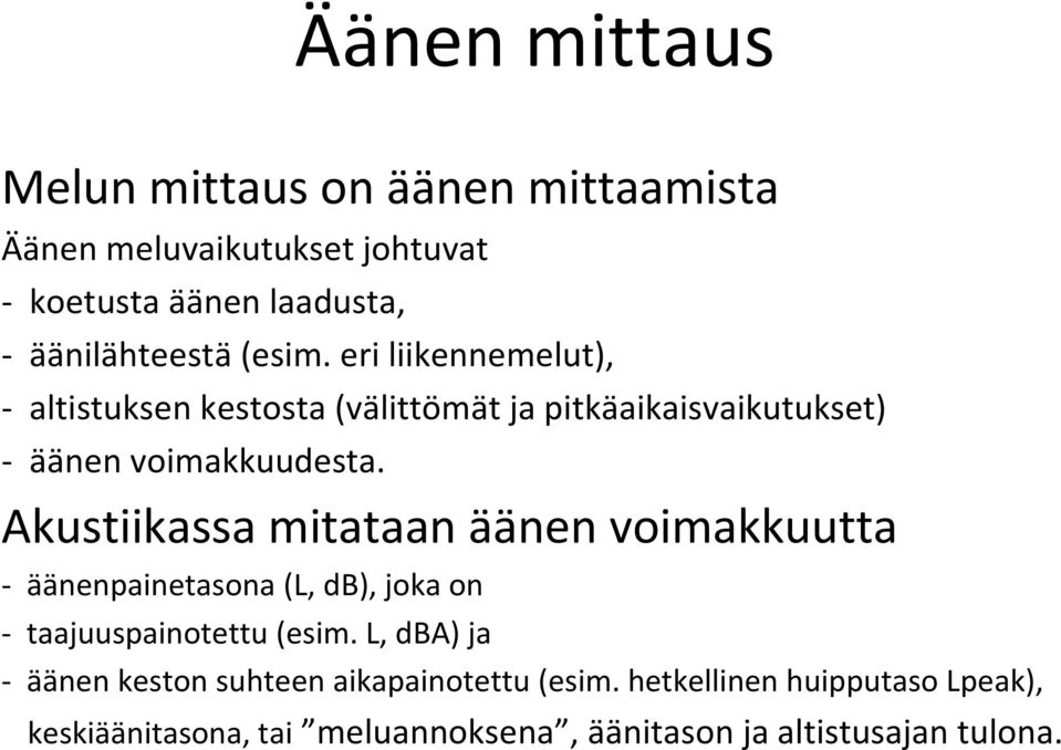 Akustiikassa mitataan äänen voimakkuutta äänenpainetasona (L, db), joka on taajuuspainotettu (esim.
