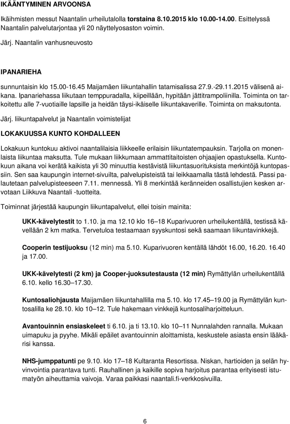 Ipanariehassa liikutaan temppuradalla, kiipeillään, hypitään jättitrampoliinilla. Toiminta on tarkoitettu alle 7-vuotiaille lapsille ja heidän täysi-ikäiselle liikuntakaverille.