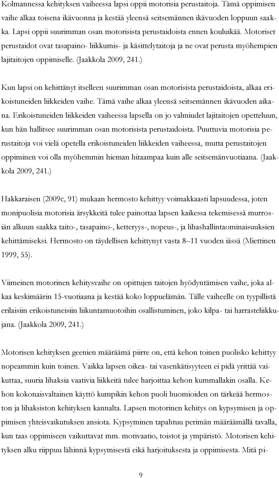 (Jaakkola 2009, 241.) Kun lapsi on kehittänyt itselleen suurimman osan motorisista perustaidoista, alkaa erikoistuneiden liikkeiden vaihe. Tämä vaihe alkaa yleensä seitsemännen ikävuoden aikana.