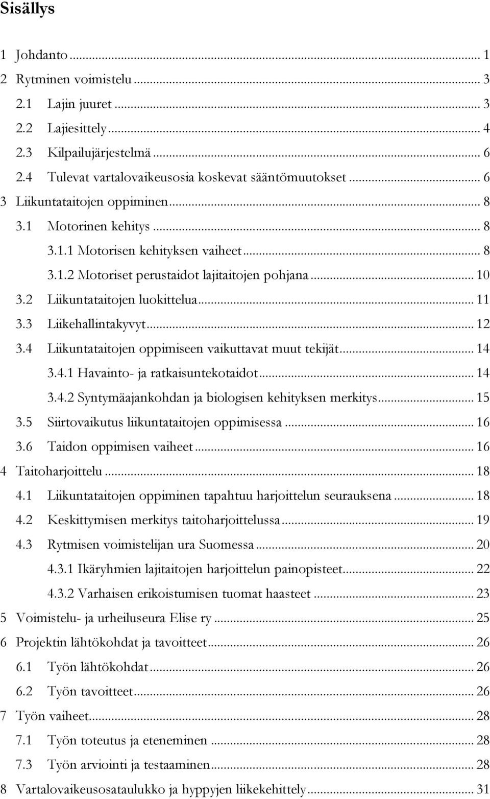 3 Liikehallintakyvyt... 12 3.4 Liikuntataitojen oppimiseen vaikuttavat muut tekijät... 14 3.4.1 Havainto- ja ratkaisuntekotaidot... 14 3.4.2 Syntymäajankohdan ja biologisen kehityksen merkitys... 15 3.
