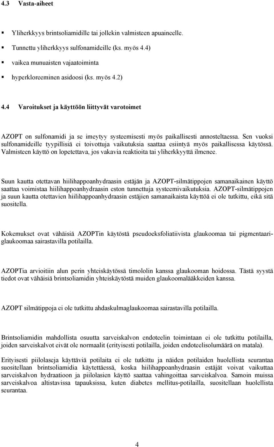 Sen vuoksi sulfonamideille tyypillisiä ei toivottuja vaikutuksia saattaa esiintyä myös paikallisessa käytössä. Valmisteen käyttö on lopetettava, jos vakavia reaktioita tai yliherkkyyttä ilmenee.