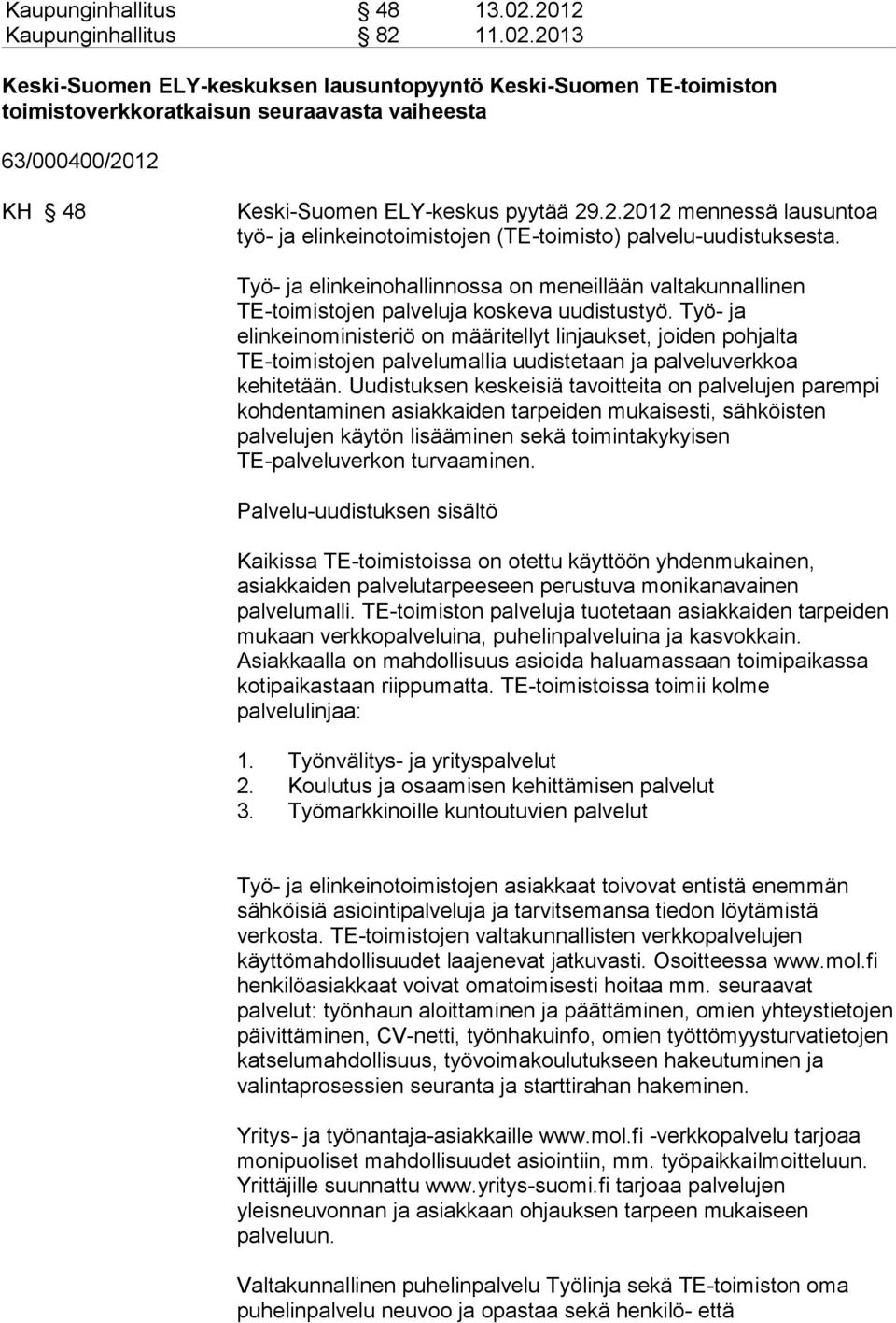 2013 Keski-Suomen ELY-keskuksen lausuntopyyntö Keski-Suomen TE-toimiston toimistoverkkoratkaisun seuraavasta vaiheesta 63/000400/2012 KH 48 Keski-Suomen ELY-keskus pyytää 29.2.2012 mennessä lausuntoa työ- ja elinkeinotoimistojen (TE-toimisto) palvelu-uudistuksesta.