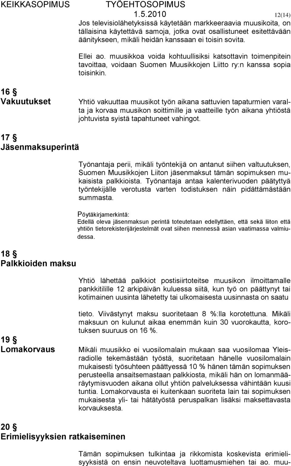 16 Vakuutukset Yhtiö vakuuttaa muusikot työn aikana sattuvien tapaturmien varalta ja korvaa muusikon soittimille ja vaatteille työn aikana yhtiöstä johtuvista syistä tapahtuneet vahingot.